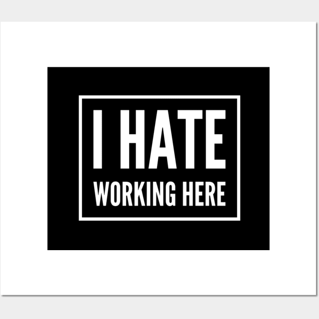 I Hate Working Here. Hate your job, hate work, coworkers annoy you? Wall Art by That Cheeky Tee